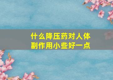 什么降压药对人体副作用小些好一点