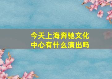 今天上海奔驰文化中心有什么演出吗