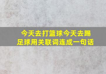 今天去打篮球今天去踢足球用关联词连成一句话