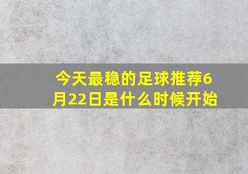 今天最稳的足球推荐6月22日是什么时候开始