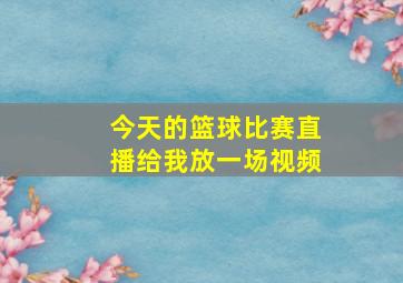 今天的篮球比赛直播给我放一场视频