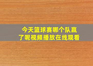 今天篮球赛哪个队赢了呢视频播放在线观看