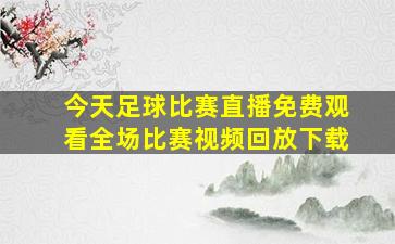 今天足球比赛直播免费观看全场比赛视频回放下载