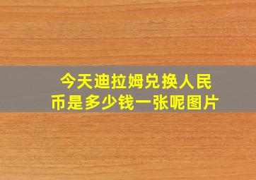 今天迪拉姆兑换人民币是多少钱一张呢图片