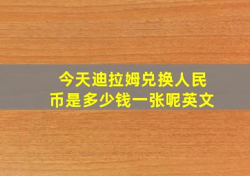 今天迪拉姆兑换人民币是多少钱一张呢英文