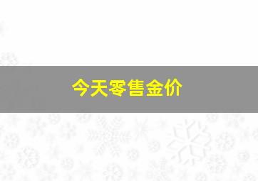 今天零售金价