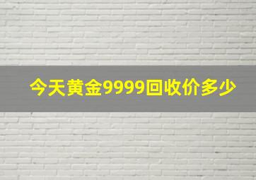 今天黄金9999回收价多少