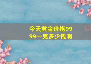 今天黄金价格9999一克多少钱啊