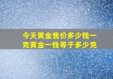 今天黄金售价多少钱一克黄金一钱等于多少克