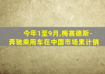 今年1至9月,梅赛德斯-奔驰乘用车在中国市场累计销