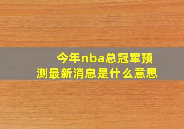 今年nba总冠军预测最新消息是什么意思