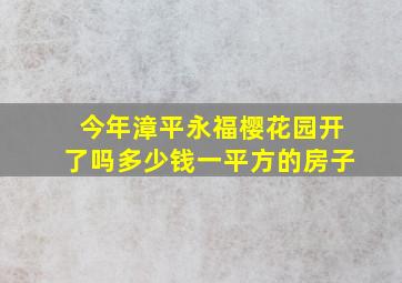 今年漳平永福樱花园开了吗多少钱一平方的房子