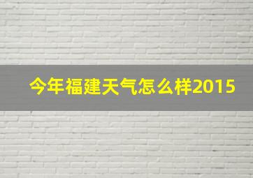 今年福建天气怎么样2015