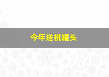 今年送桃罐头