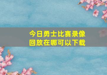 今日勇士比赛录像回放在哪可以下载