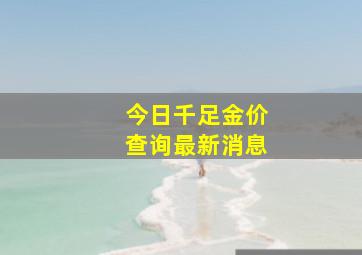 今日千足金价查询最新消息