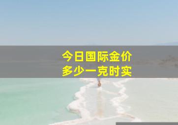 今日国际金价多少一克时实