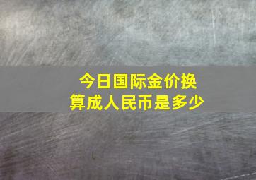 今日国际金价换算成人民币是多少