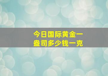 今日国际黄金一盎司多少钱一克