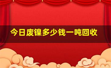 今日废镍多少钱一吨回收