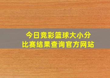 今日竞彩篮球大小分比赛结果查询官方网站