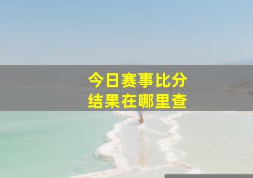 今日赛事比分结果在哪里查