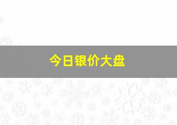 今日银价大盘