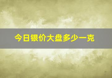 今日银价大盘多少一克