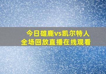 今日雄鹿vs凯尔特人全场回放直播在线观看