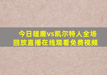 今日雄鹿vs凯尔特人全场回放直播在线观看免费视频