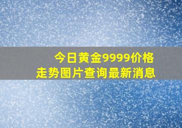 今日黄金9999价格走势图片查询最新消息