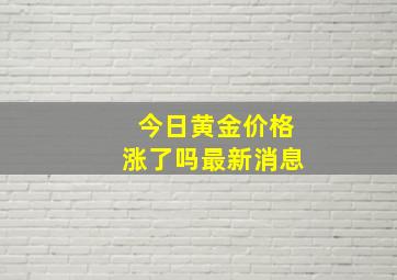 今日黄金价格涨了吗最新消息