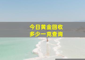 今日黄金回收多少一克查询