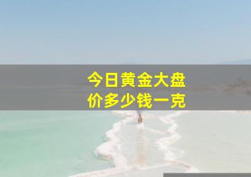 今日黄金大盘价多少钱一克