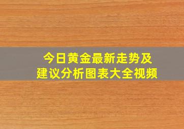 今日黄金最新走势及建议分析图表大全视频