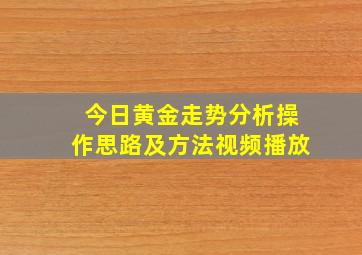 今日黄金走势分析操作思路及方法视频播放