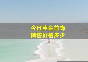 今日黄金首饰销售价格多少