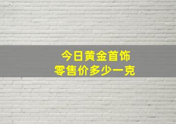 今日黄金首饰零售价多少一克