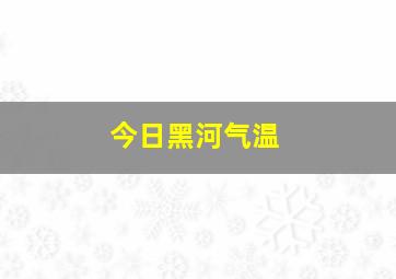 今日黑河气温