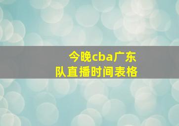 今晚cba广东队直播时间表格