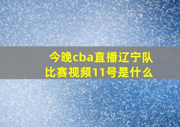 今晚cba直播辽宁队比赛视频11号是什么