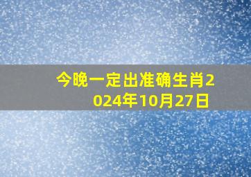 今晚一定出准确生肖2024年10月27日