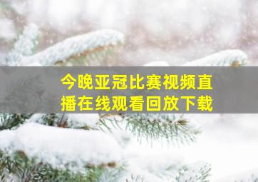 今晚亚冠比赛视频直播在线观看回放下载