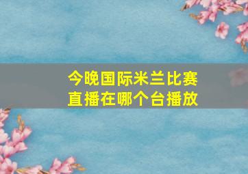 今晚国际米兰比赛直播在哪个台播放