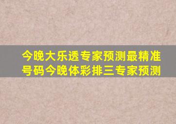 今晚大乐透专家预测最精准号码今晚体彩排三专家预测