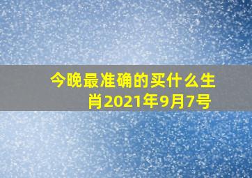 今晚最准确的买什么生肖2021年9月7号