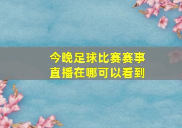 今晚足球比赛赛事直播在哪可以看到