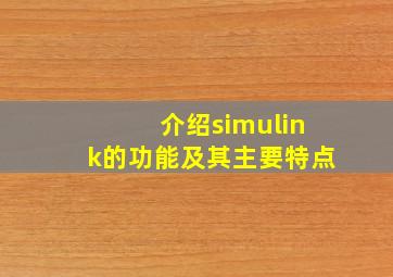 介绍simulink的功能及其主要特点