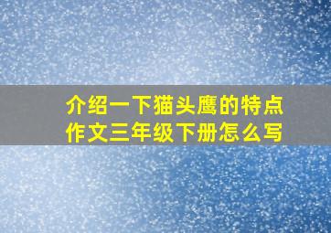 介绍一下猫头鹰的特点作文三年级下册怎么写