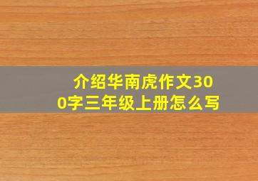 介绍华南虎作文300字三年级上册怎么写